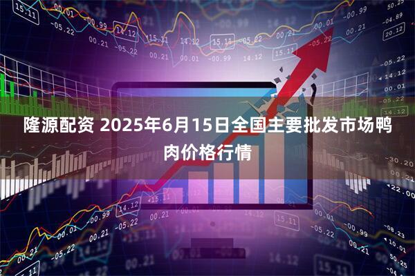 隆源配资 2025年6月15日全国主要批发市场鸭肉价格行情