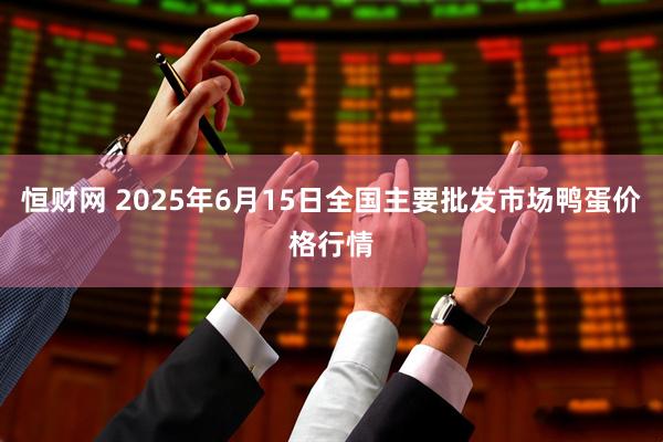 恒财网 2025年6月15日全国主要批发市场鸭蛋价格行情