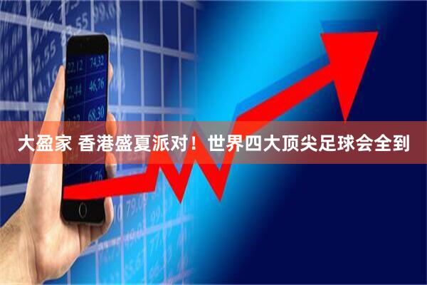 大盈家 香港盛夏派对！世界四大顶尖足球会全到