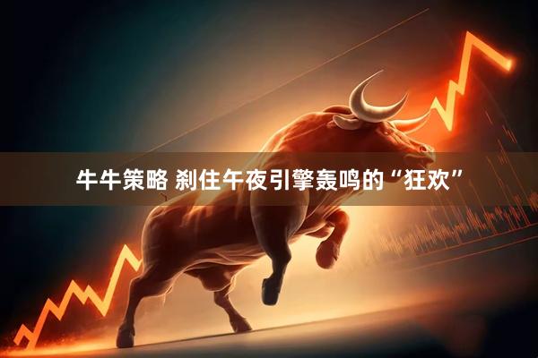 牛牛策略 刹住午夜引擎轰鸣的“狂欢”