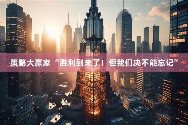 策略大赢家 “胜利到来了！但我们决不能忘记”