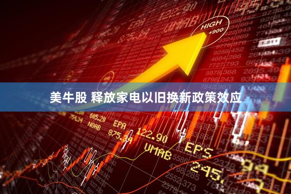 美牛股 释放家电以旧换新政策效应