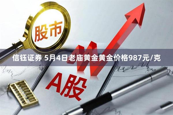 信钰证券 5月4日老庙黄金黄金价格987元/克